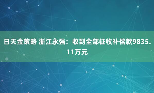 日天金策略 浙江永强：收到全部征收补偿款9835.11万元