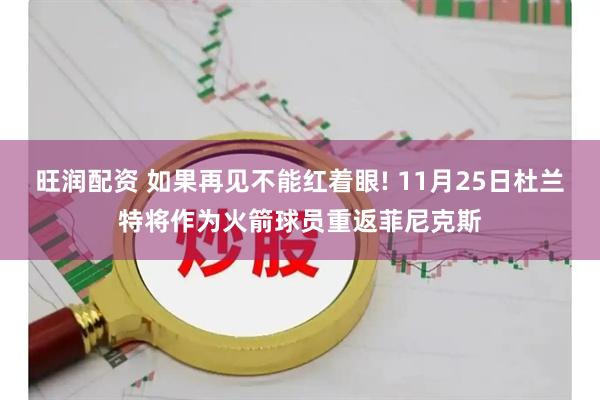 旺润配资 如果再见不能红着眼! 11月25日杜兰特将作为火箭球员重返菲尼克斯