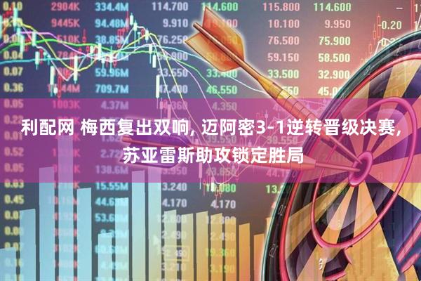 利配网 梅西复出双响, 迈阿密3-1逆转晋级决赛, 苏亚雷斯助攻锁定胜局