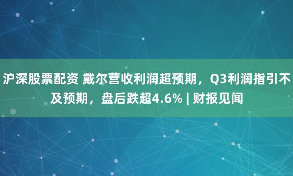 沪深股票配资 戴尔营收利润超预期，Q3利润指引不及预期，盘后跌超4.6% | 财报见闻