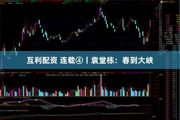 互利配资 连载④丨袁堂栋：春到大峡
