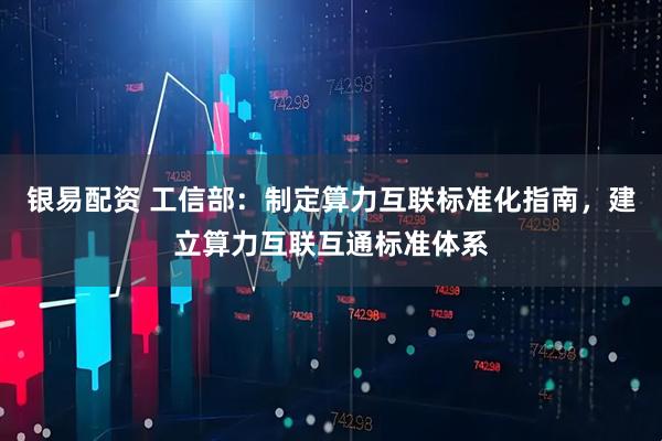 银易配资 工信部：制定算力互联标准化指南，建立算力互联互通标准体系