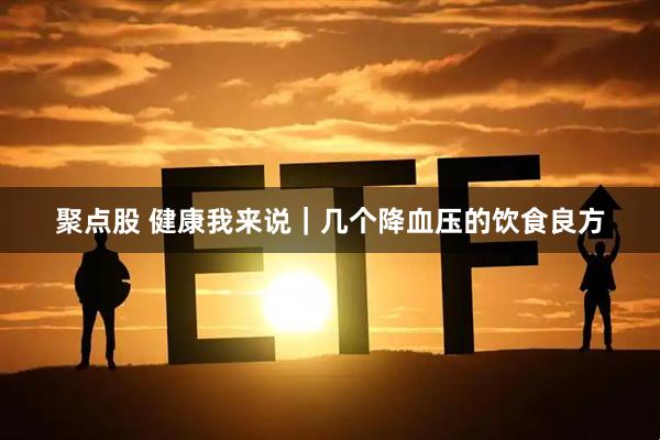 聚点股 健康我来说｜几个降血压的饮食良方