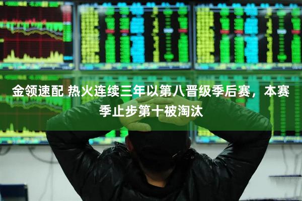 金领速配 热火连续三年以第八晋级季后赛，本赛季止步第十被淘汰